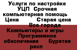 Услуги по настройке УЦП. Срочная компьютерная помощь. › Цена ­ 500 › Старая цена ­ 500 - Все города Компьютеры и игры » Программное обеспечение   . Бурятия респ.